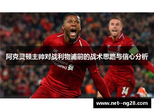 阿克灵顿主帅对战利物浦前的战术思路与信心分析