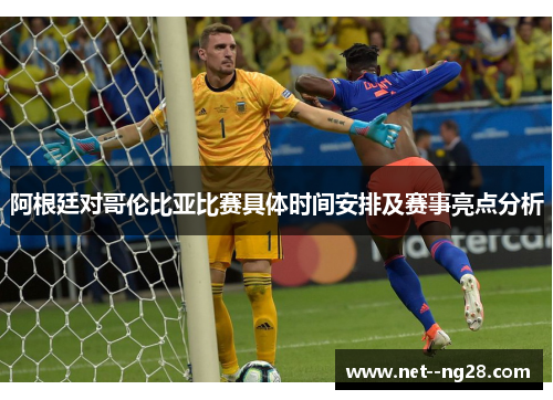 阿根廷对哥伦比亚比赛具体时间安排及赛事亮点分析