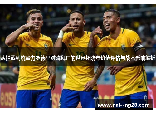 从拦截到统治力罗德里对阵拜仁的世界杯防守价值评估与战术影响解析
