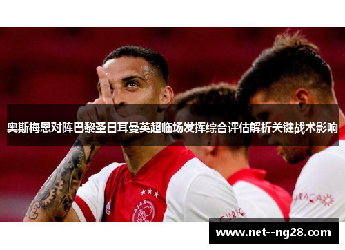 奥斯梅恩对阵巴黎圣日耳曼英超临场发挥综合评估解析关键战术影响