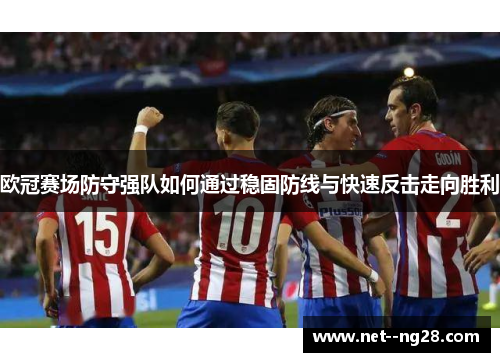 欧冠赛场防守强队如何通过稳固防线与快速反击走向胜利