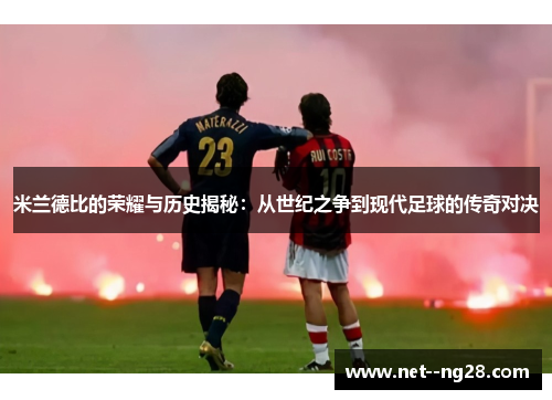 米兰德比的荣耀与历史揭秘：从世纪之争到现代足球的传奇对决