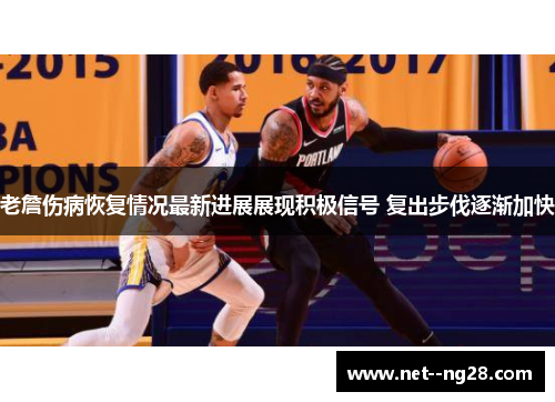 老詹伤病恢复情况最新进展展现积极信号 复出步伐逐渐加快