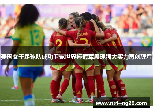 美国女子足球队成功卫冕世界杯冠军展现强大实力再创辉煌
