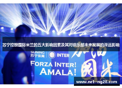 苏宁控股国际米兰的五大影响因素及其对俱乐部未来发展的深远影响