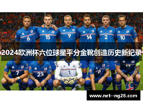 2024欧洲杯六位球星平分金靴创造历史新纪录