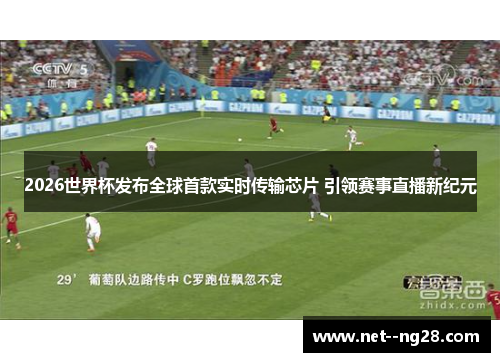 2026世界杯发布全球首款实时传输芯片 引领赛事直播新纪元