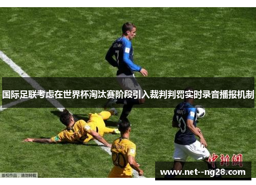 国际足联考虑在世界杯淘汰赛阶段引入裁判判罚实时录音播报机制