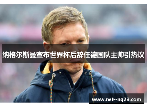 纳格尔斯曼宣布世界杯后辞任德国队主帅引热议