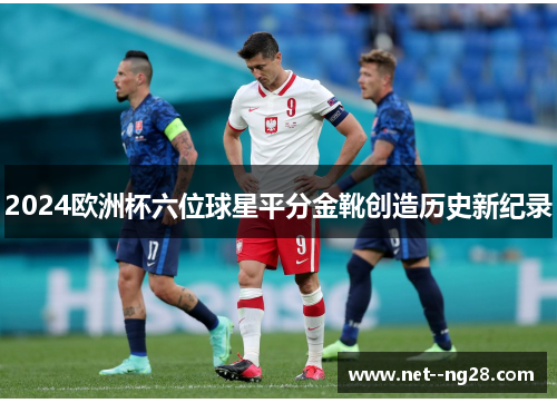 2024欧洲杯六位球星平分金靴创造历史新纪录