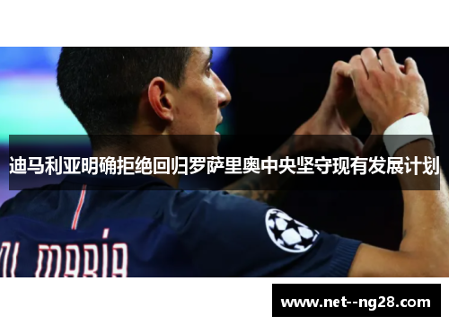 迪马利亚明确拒绝回归罗萨里奥中央坚守现有发展计划