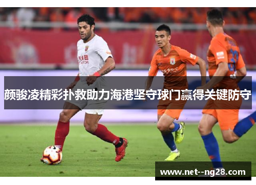 颜骏凌精彩扑救助力海港坚守球门赢得关键防守